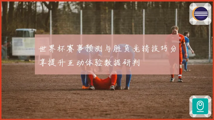 世界杯赛事预测与胜负竞猜技巧分享提升互动体验数据研判