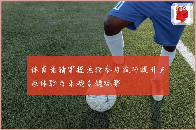 体育竞猜掌握竞猜参与技巧提升互动体验与乐趣专题观察