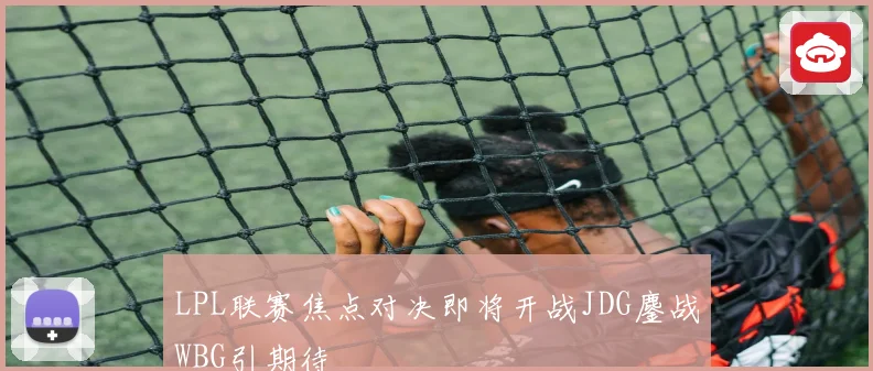 LPL联赛焦点对决即将开战JDG鏖战WBG引期待