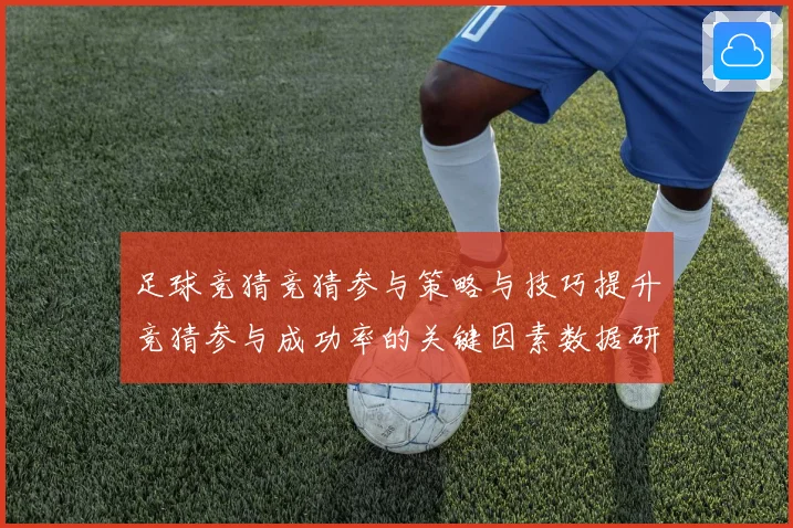 足球竞猜竞猜参与策略与技巧提升竞猜参与成功率的关键因素数据研判