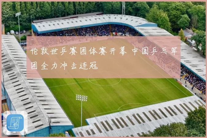 伦敦世乒赛团体赛开幕 中国乒乓军团全力冲击连冠