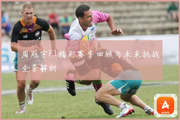 周冠宇F1精彩赛季回顾与未来挑战全景解析