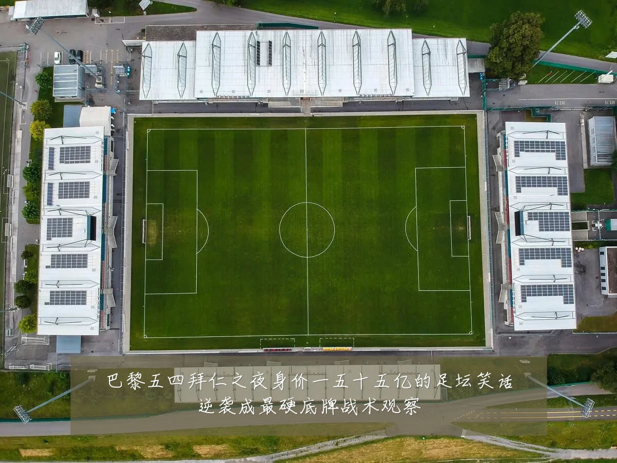 巴黎五四拜仁之夜身价一五十五亿的足坛笑话逆袭成最硬底牌战术观察