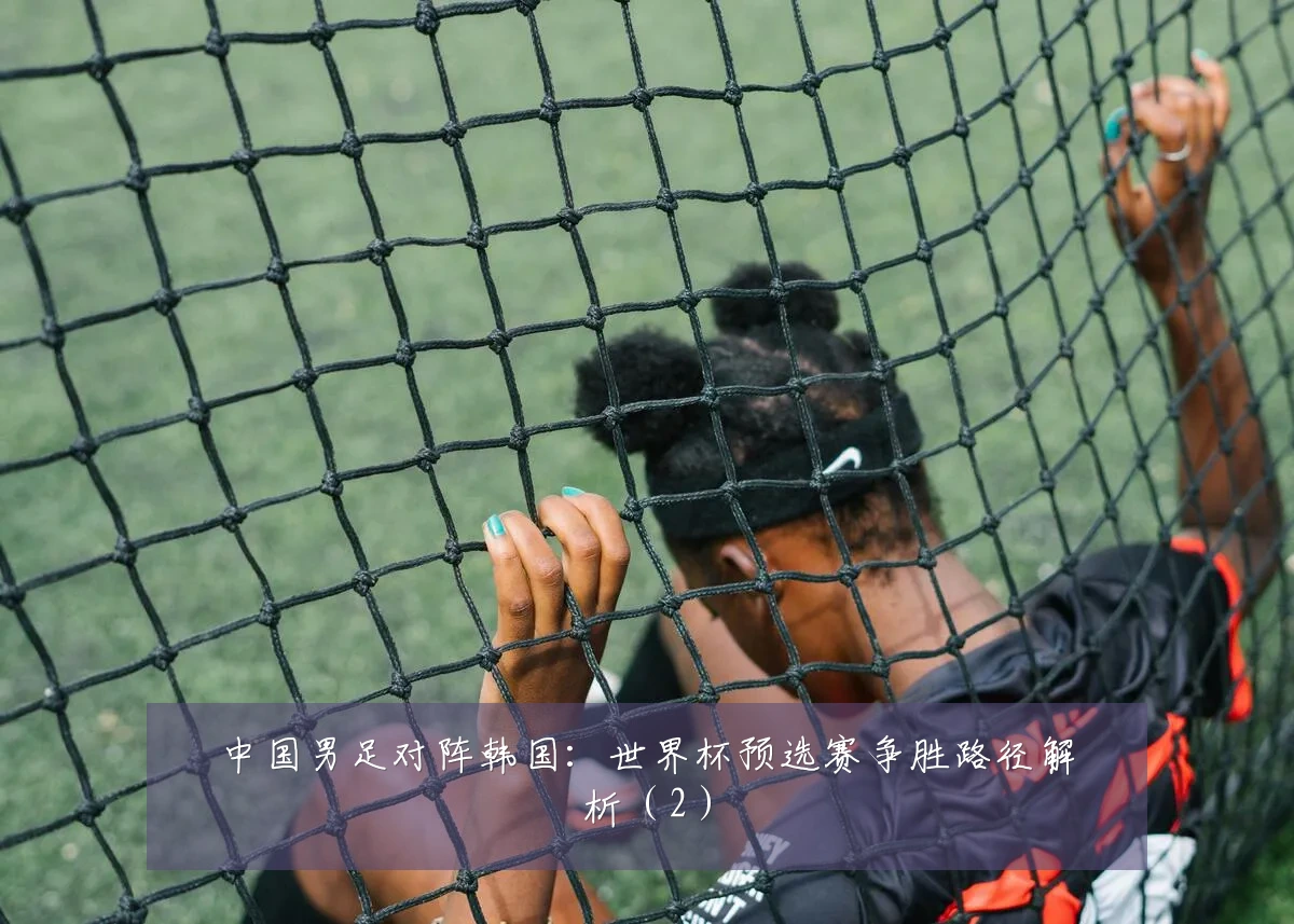 中国男足对阵韩国:世界杯预选赛争胜路径解析(2)