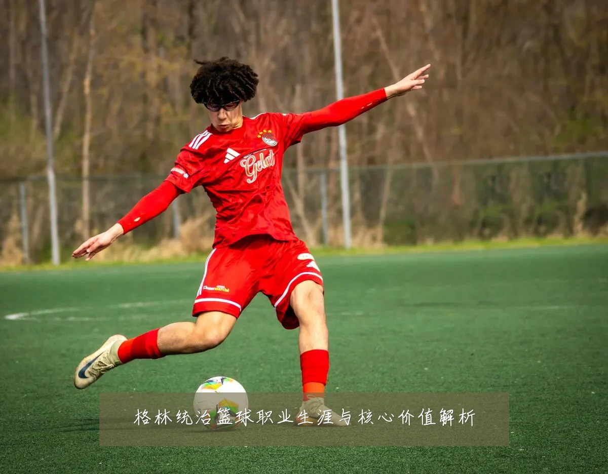 格林统治篮球职业生涯与核心价值解析