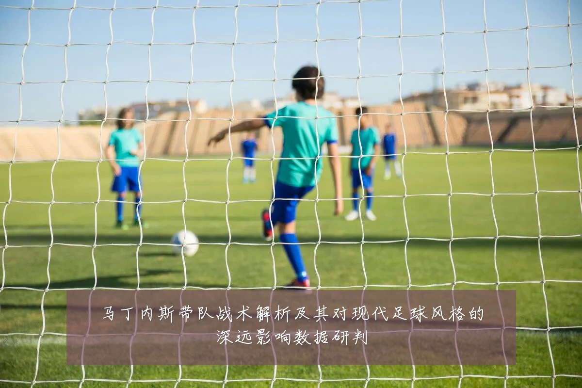 马丁内斯带队战术解析及其对现代足球风格的深远影响数据研判