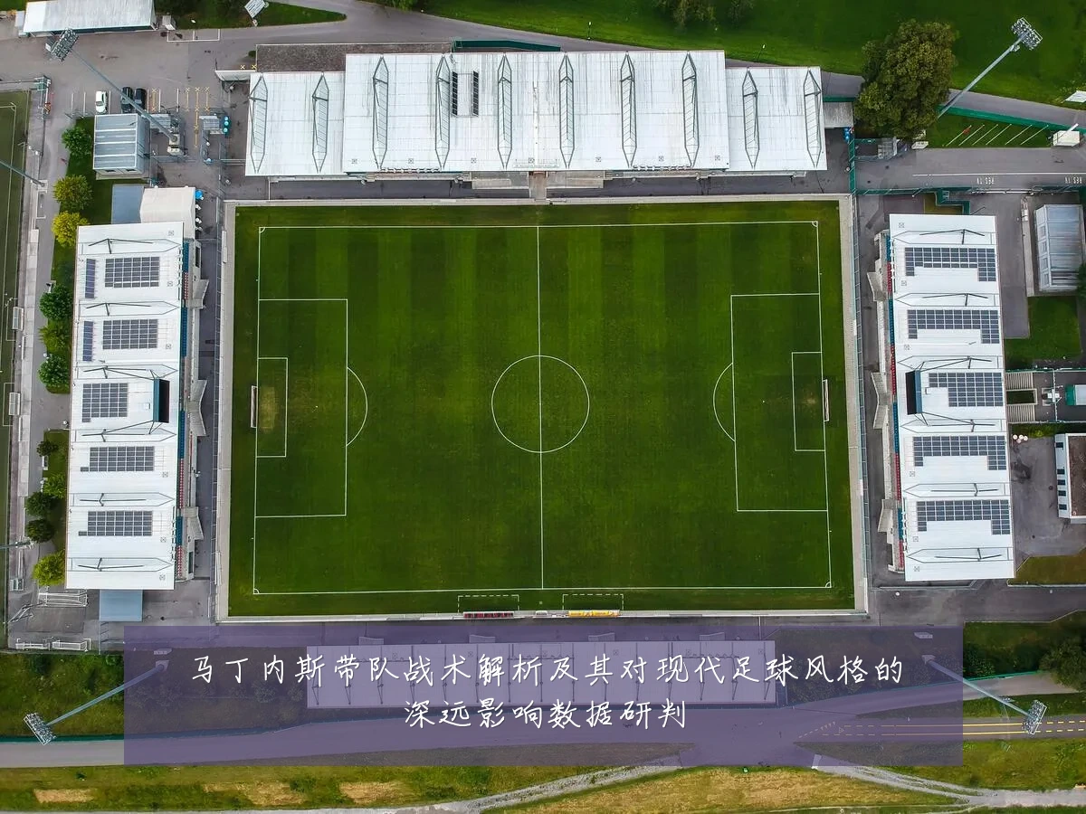 马丁内斯带队战术解析及其对现代足球风格的深远影响数据研判