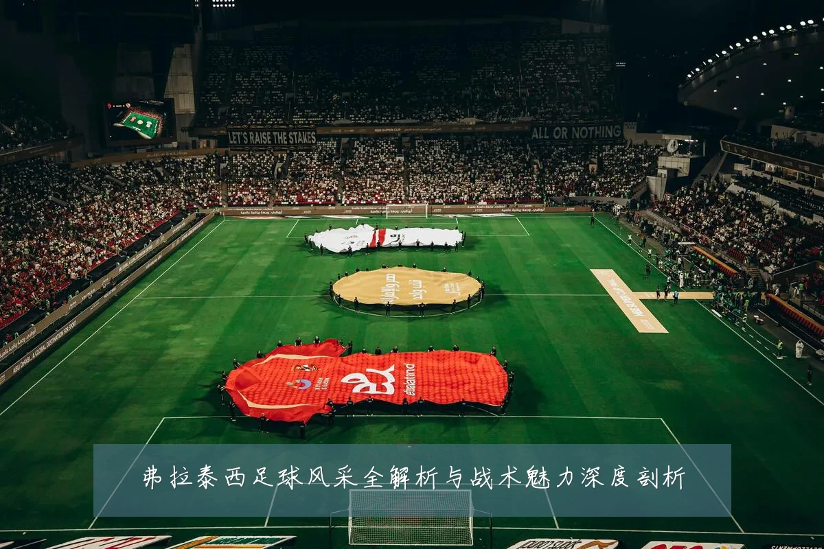 弗拉泰西足球风采全解析与战术魅力深度剖析
