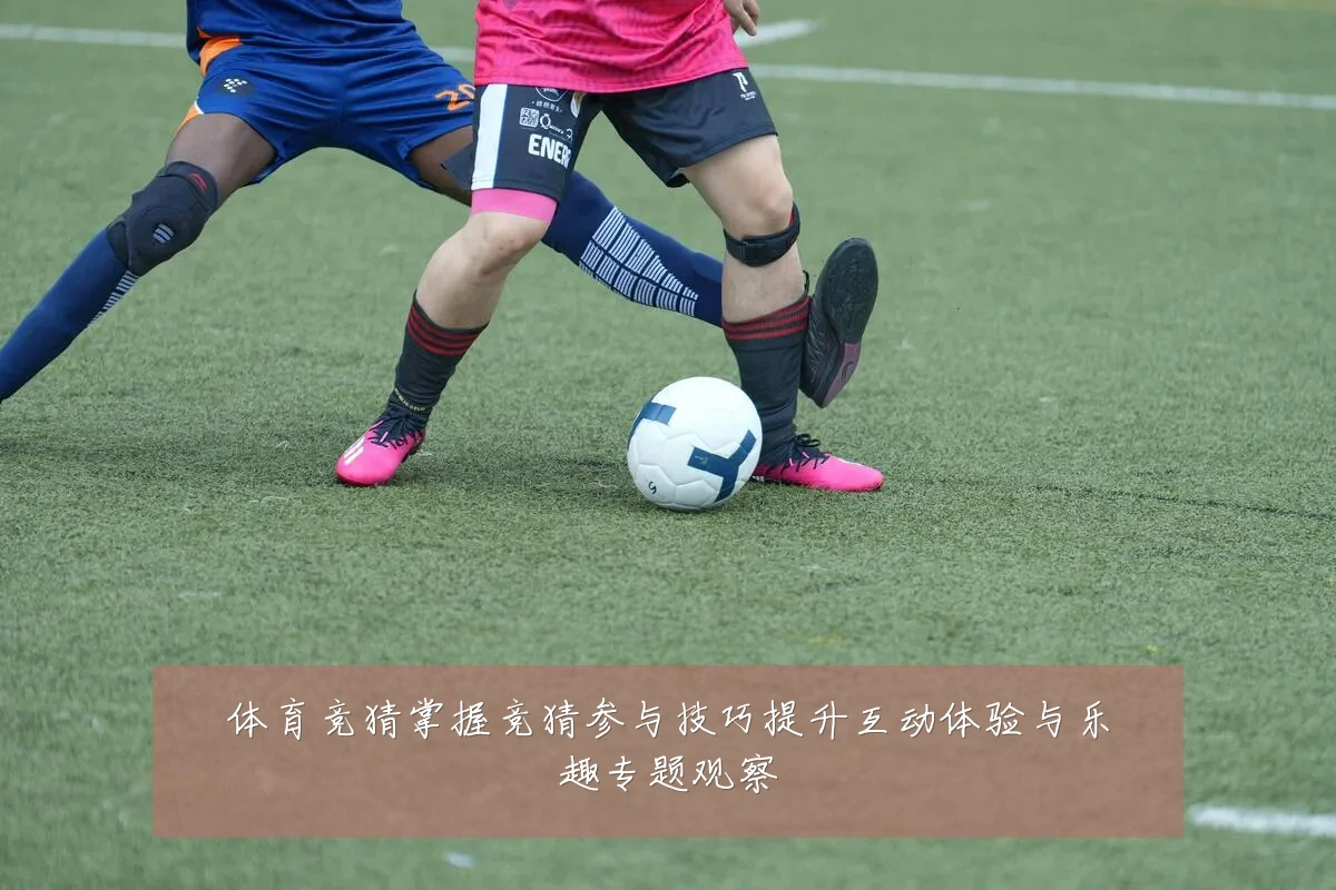 体育竞猜掌握竞猜参与技巧提升互动体验与乐趣专题观察