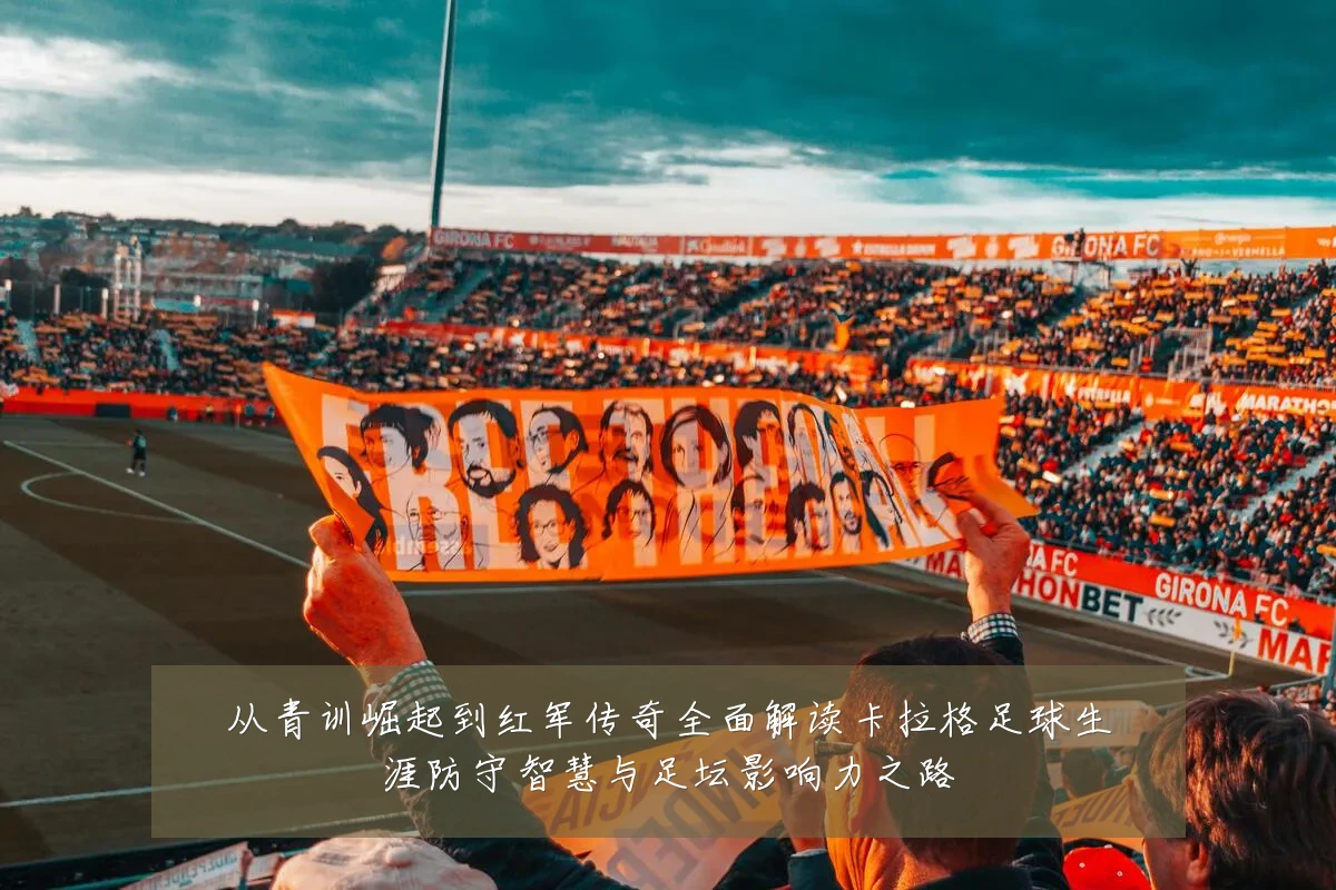 从青训崛起到红军传奇全面解读卡拉格足球生涯防守智慧与足坛影响力之路