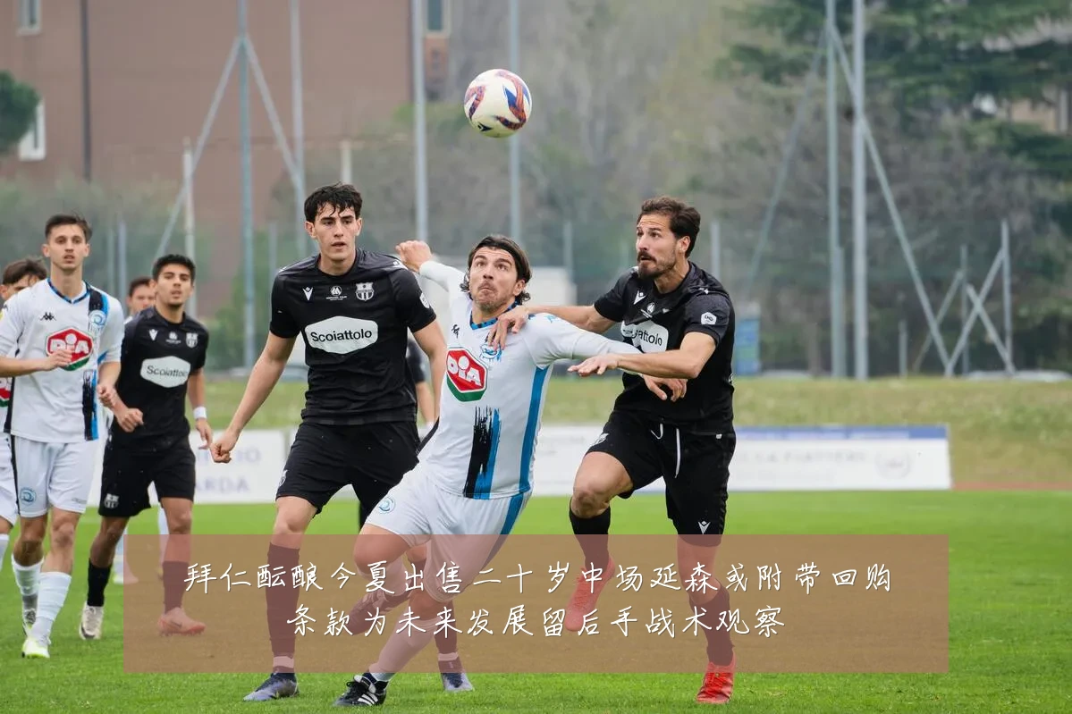 拜仁酝酿今夏出售二十岁中场延森或附带回购条款为未来发展留后手战术观察